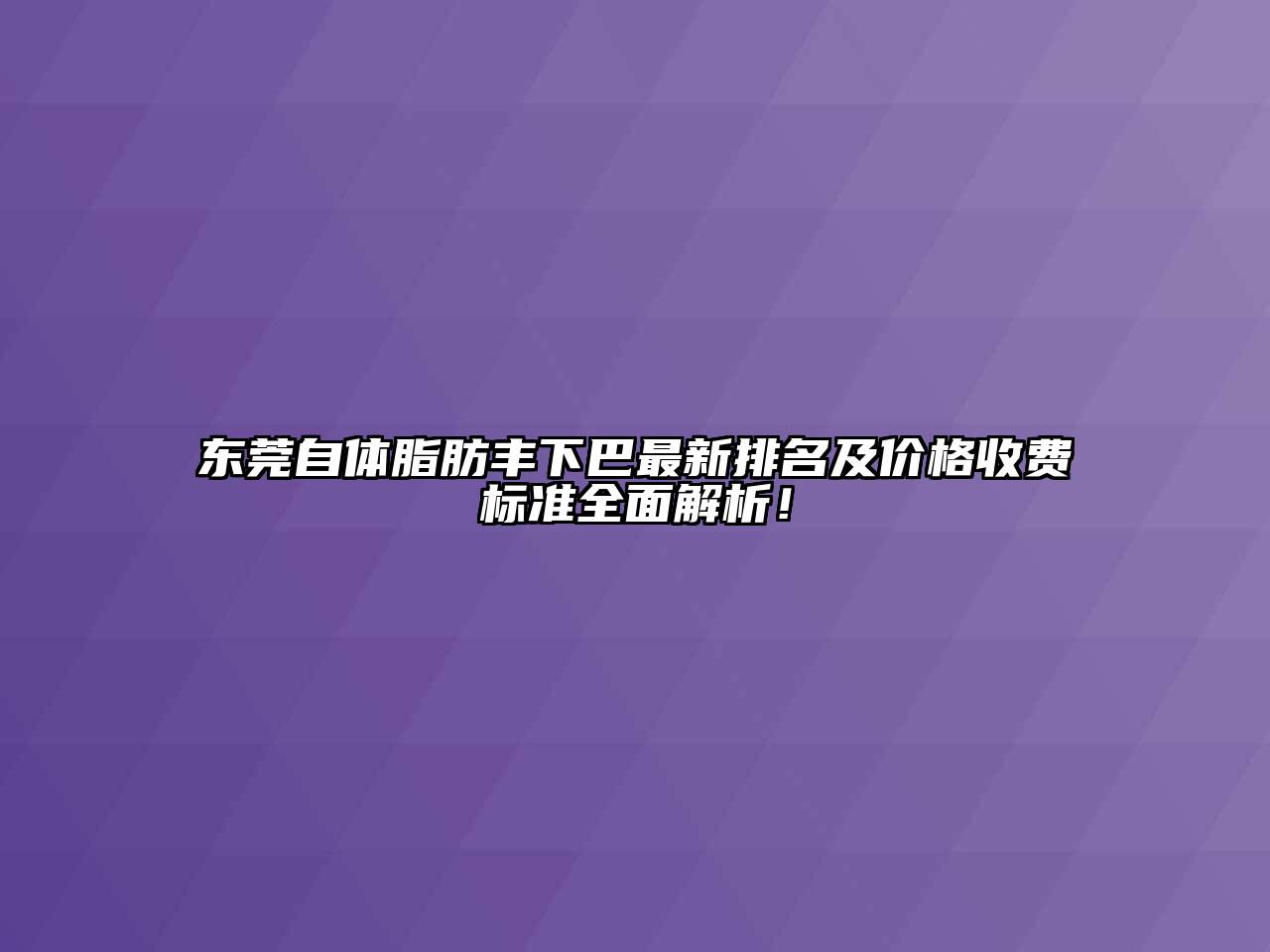 东莞自体脂肪丰下巴最新排名及价格收费标准全面解析！