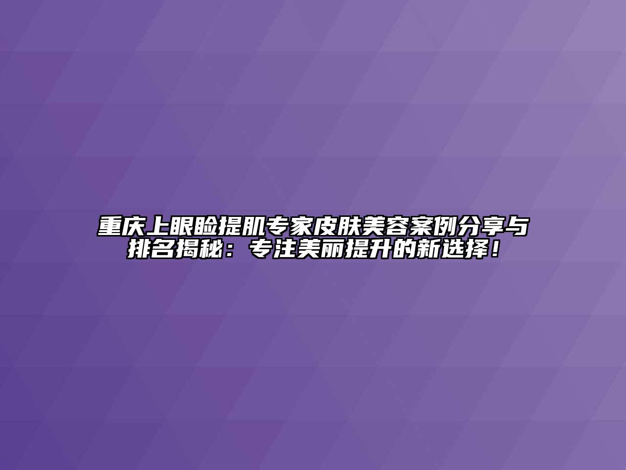 重庆上眼睑提肌专家皮肤江南app官方下载苹果版
案例分享与排名揭秘：专注美丽提升的新选择！