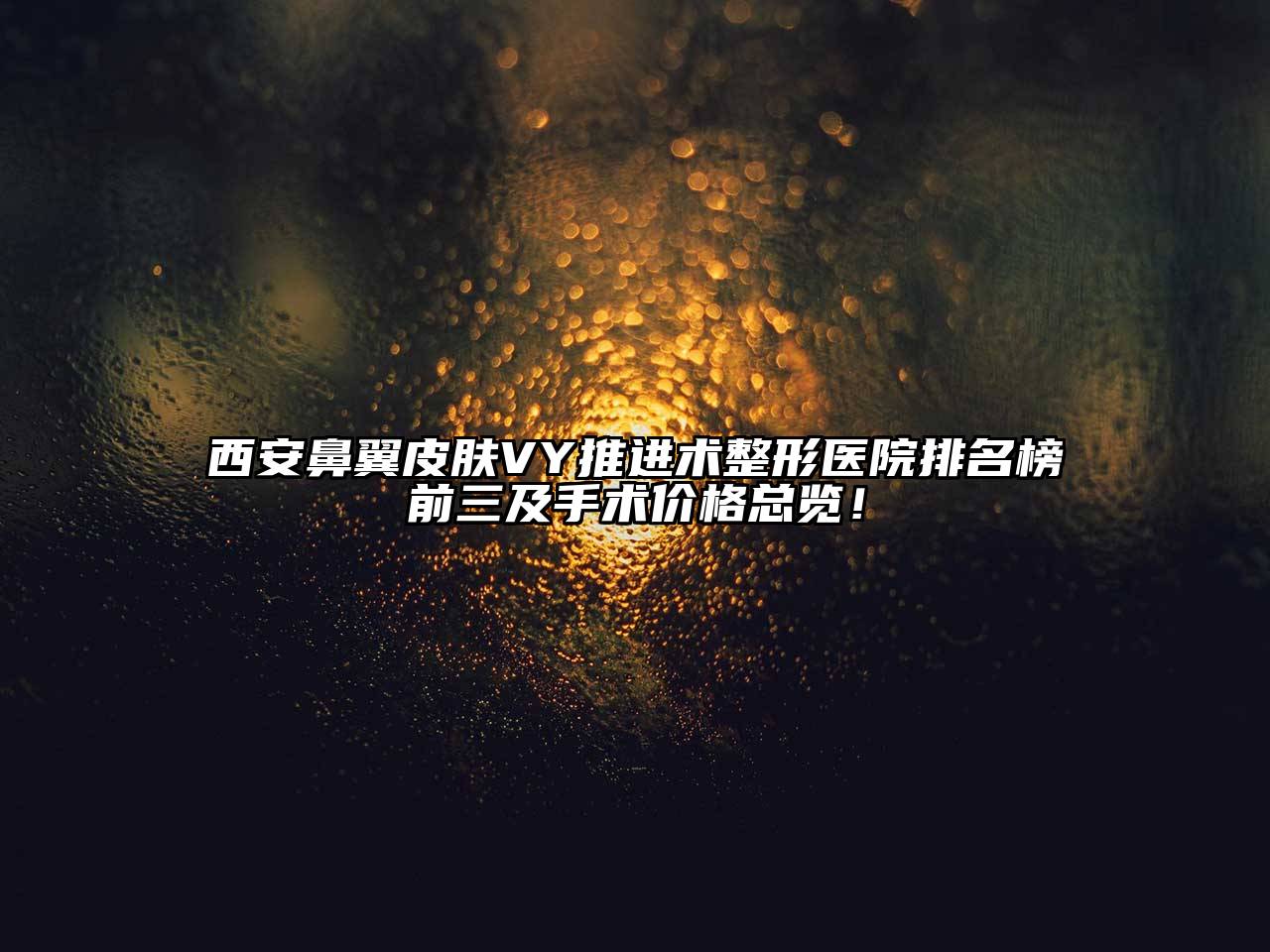 西安鼻翼皮肤VY推进术整形医院排名榜前三及手术价格总览！