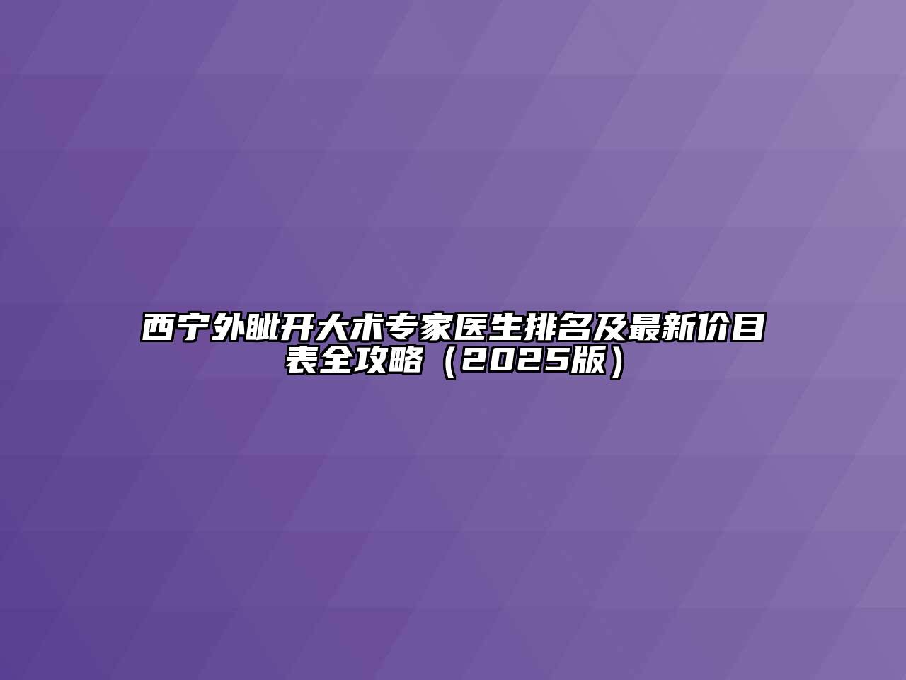 西宁外眦开大术专家医生排名及最新价目表全攻略（2025版）