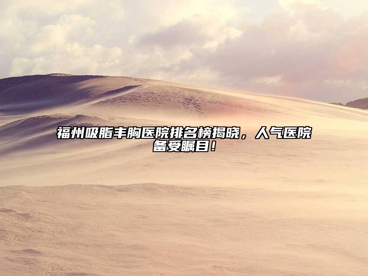 福州吸脂丰胸医院排名榜揭晓，人气医院备受瞩目！
