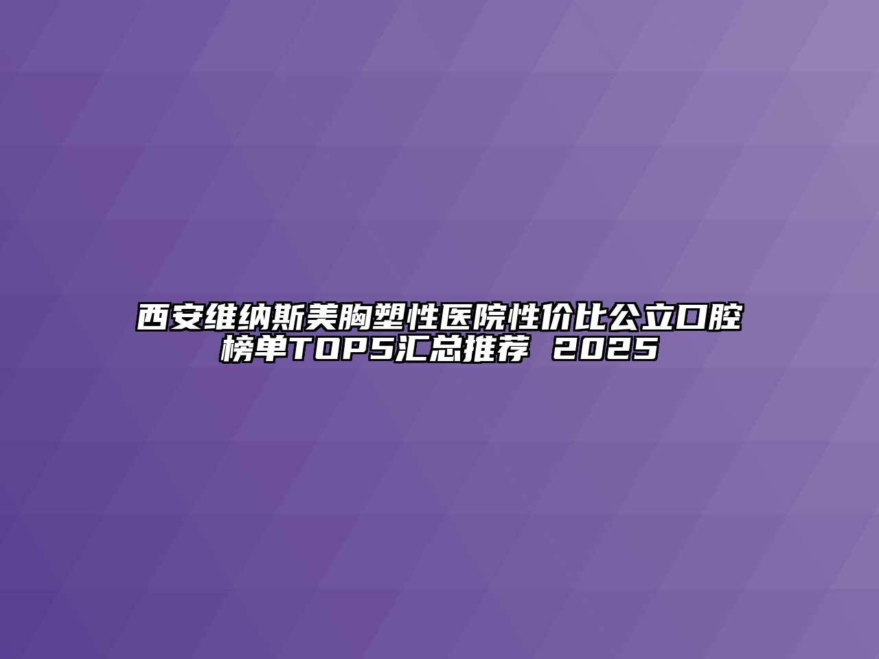 西安维纳斯美胸塑性医院性价比公立口腔榜单TOP5汇总推荐 2025