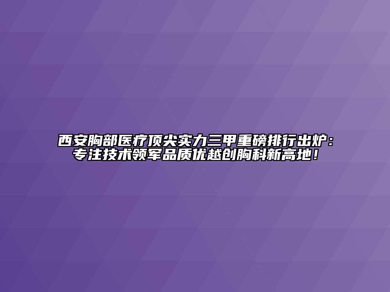 西安胸部医疗顶尖实力三甲重磅排行出炉：专注技术领军品质优越创胸科新高地！