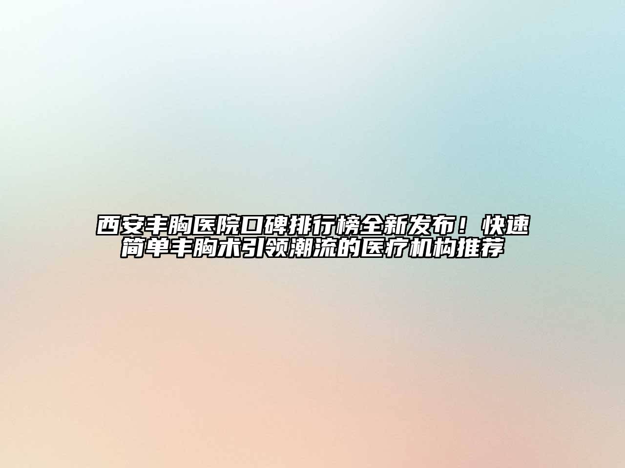 西安丰胸医院口碑排行榜全新发布！快速简单丰胸术引领潮流的医疗机构推荐