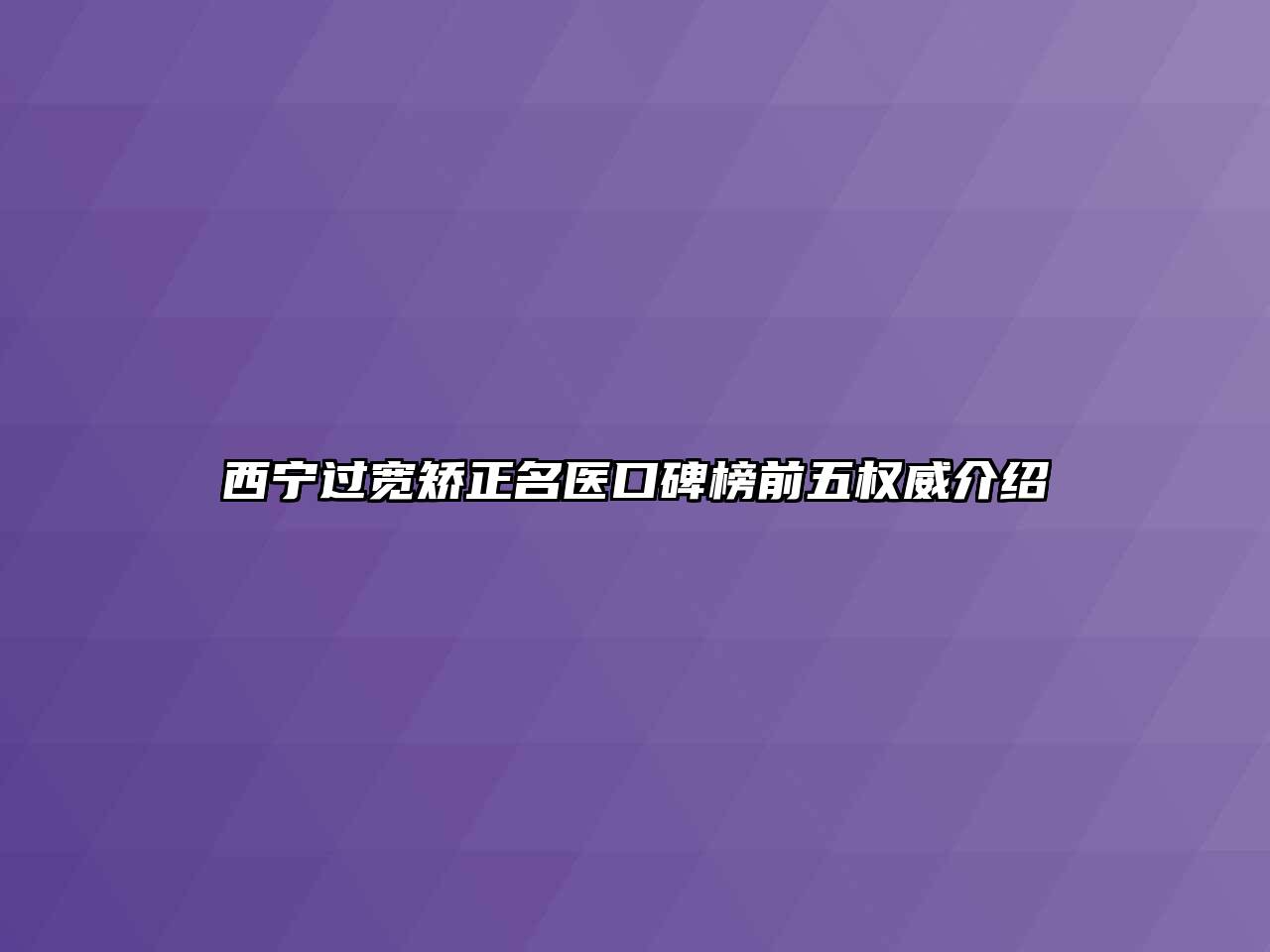 西宁过宽矫正名医口碑榜前五权威介绍