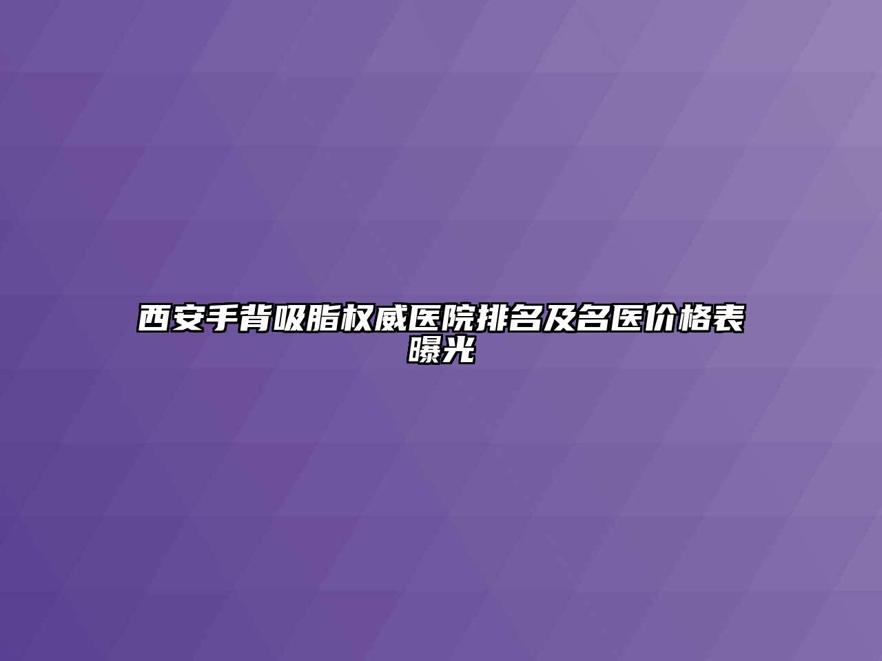 西安手背吸脂权威医院排名及名医价格表曝光