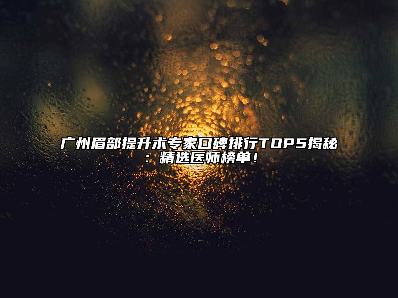 广州眉部提升术专家口碑排行TOP5揭秘：精选医师榜单！