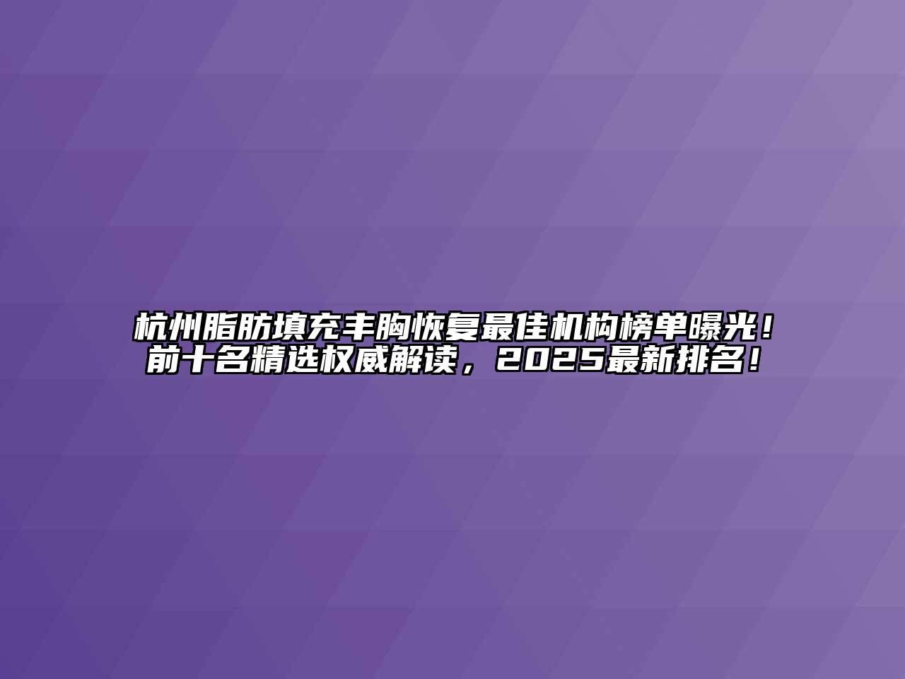 杭州脂肪填充丰胸恢复最佳机构榜单曝光！前十名精选权威解读，2025最新排名！