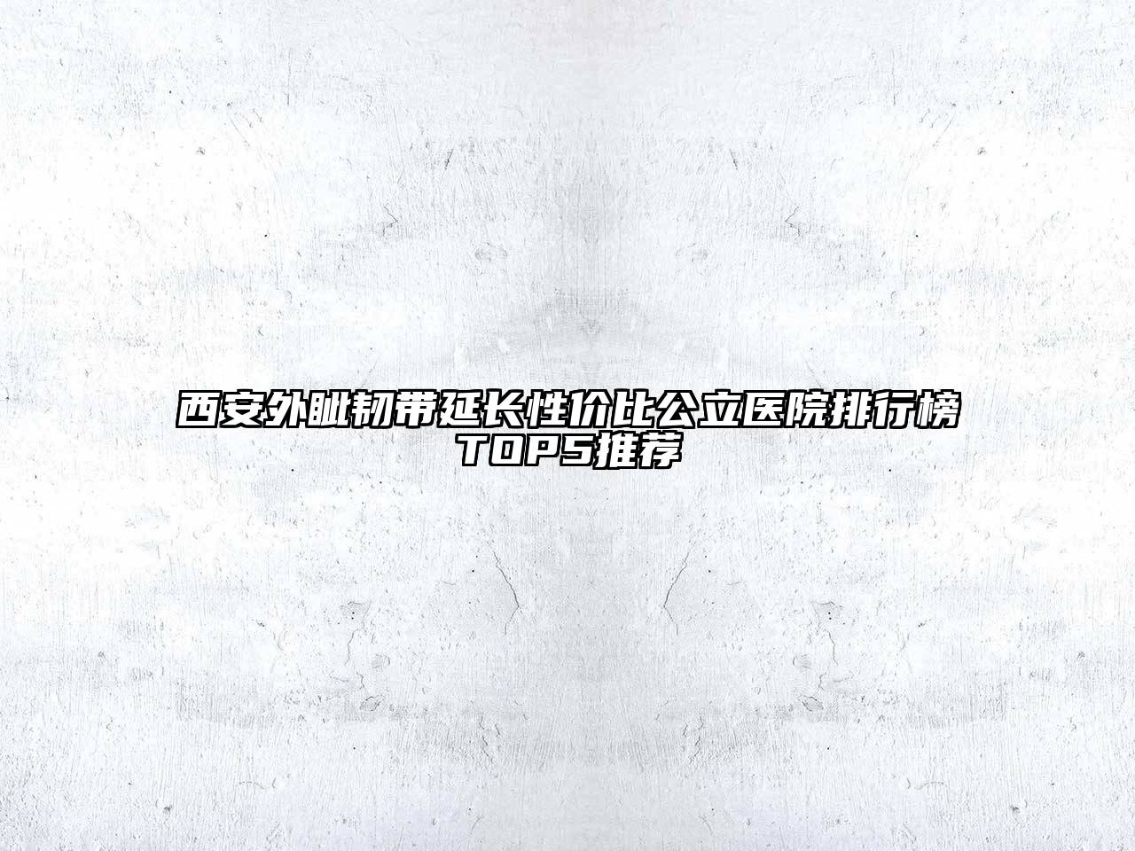 西安外眦韧带延长性价比公立医院排行榜TOP5推荐