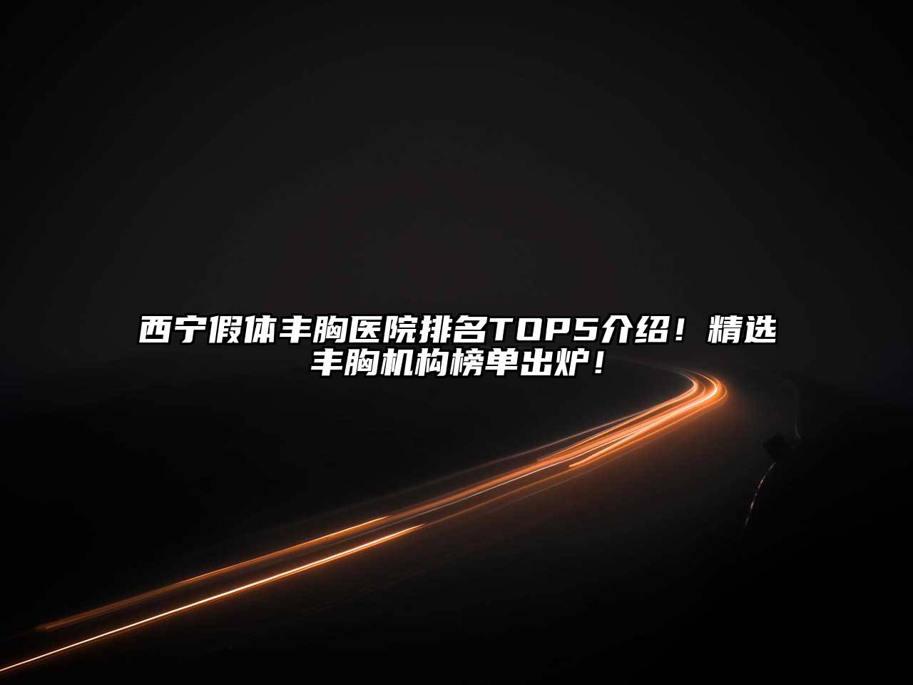 西宁假体丰胸医院排名TOP5介绍！精选丰胸机构榜单出炉！