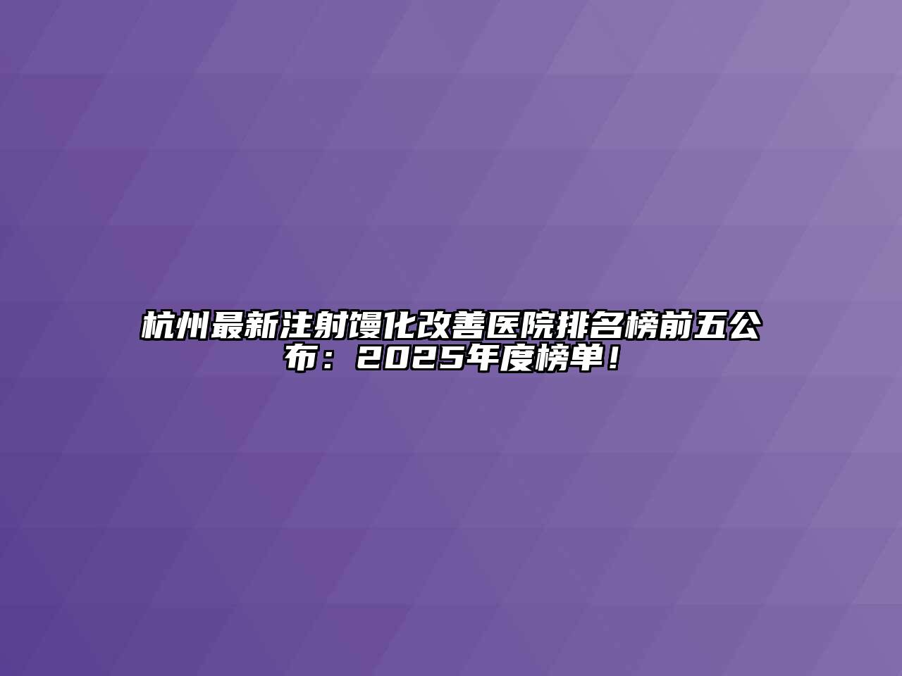 杭州最新注射馒化改善医院排名榜前五公布：2025年度榜单！