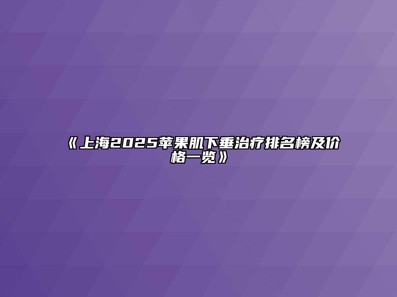 《上海2025苹果肌下垂治疗排名榜及价格一览》