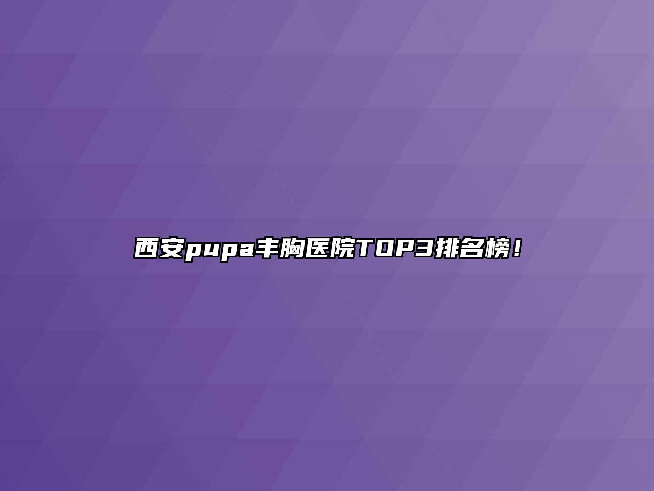 西安pupa丰胸医院TOP3排名榜！