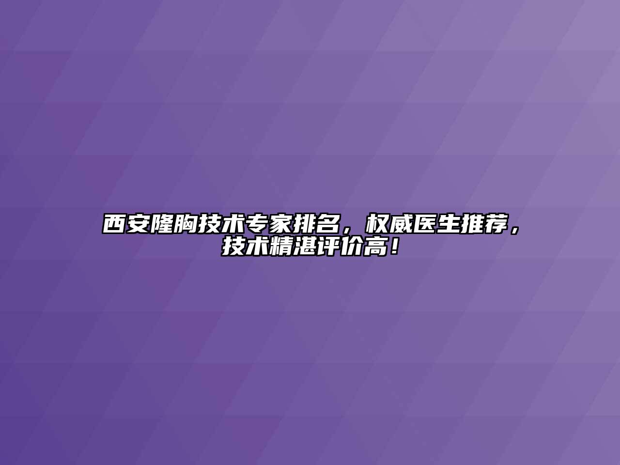 西安隆胸技术专家排名，权威医生推荐，技术精湛评价高！