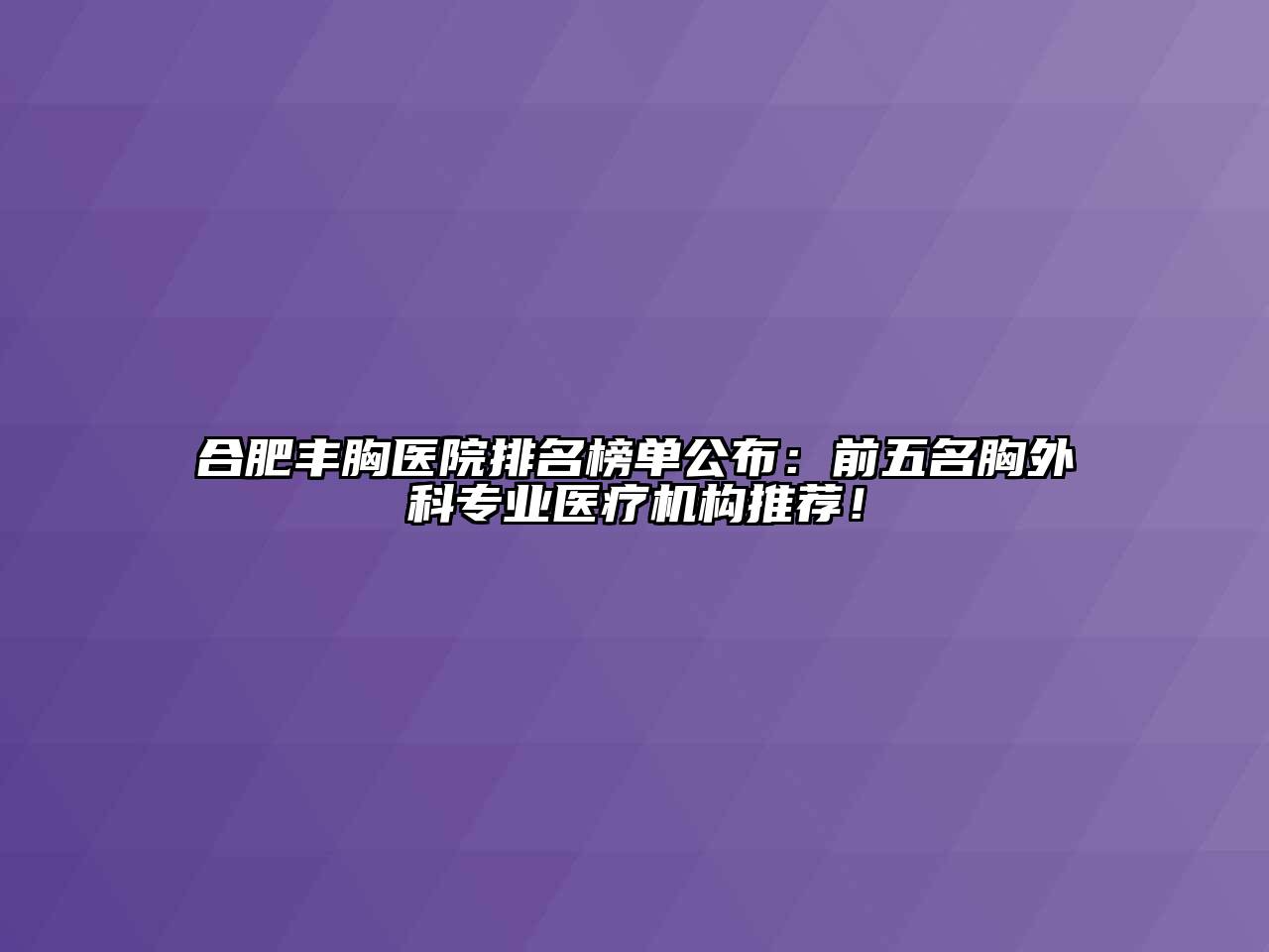 合肥丰胸医院排名榜单公布：前五名胸外科专业医疗机构推荐！