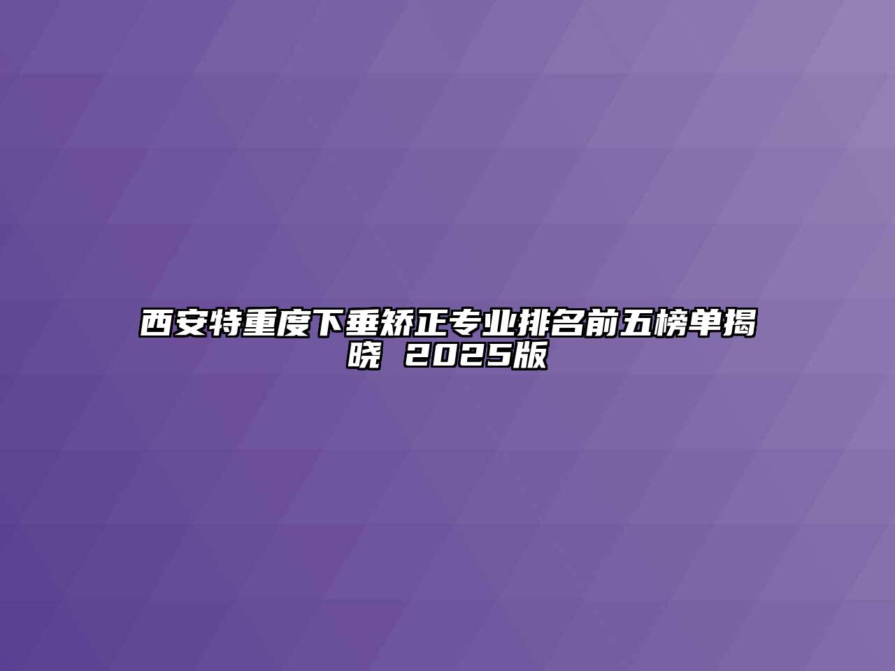 西安特重度下垂矫正专业排名前五榜单揭晓 2025版