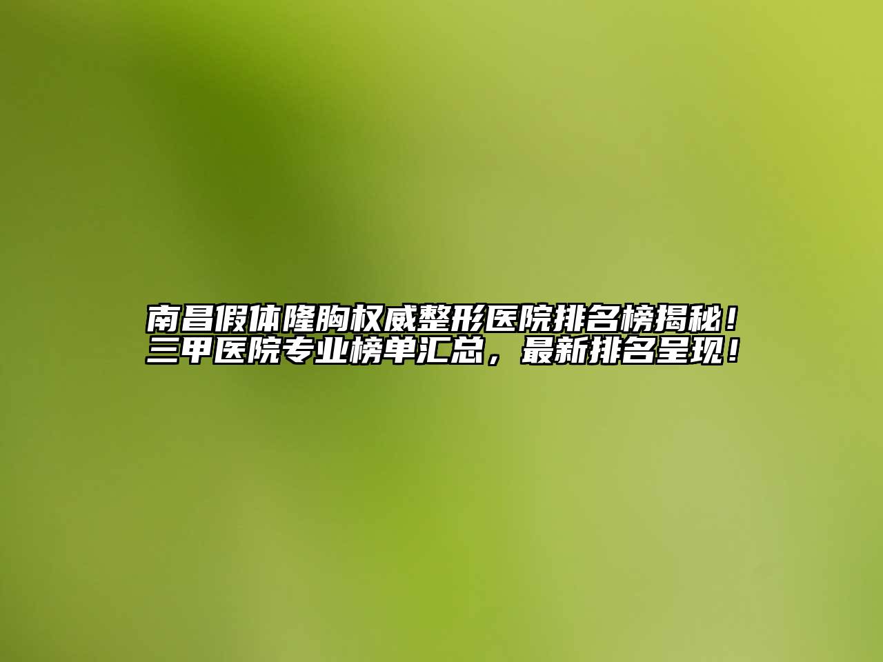南昌假体隆胸权威整形医院排名榜揭秘！三甲医院专业榜单汇总，最新排名呈现！
