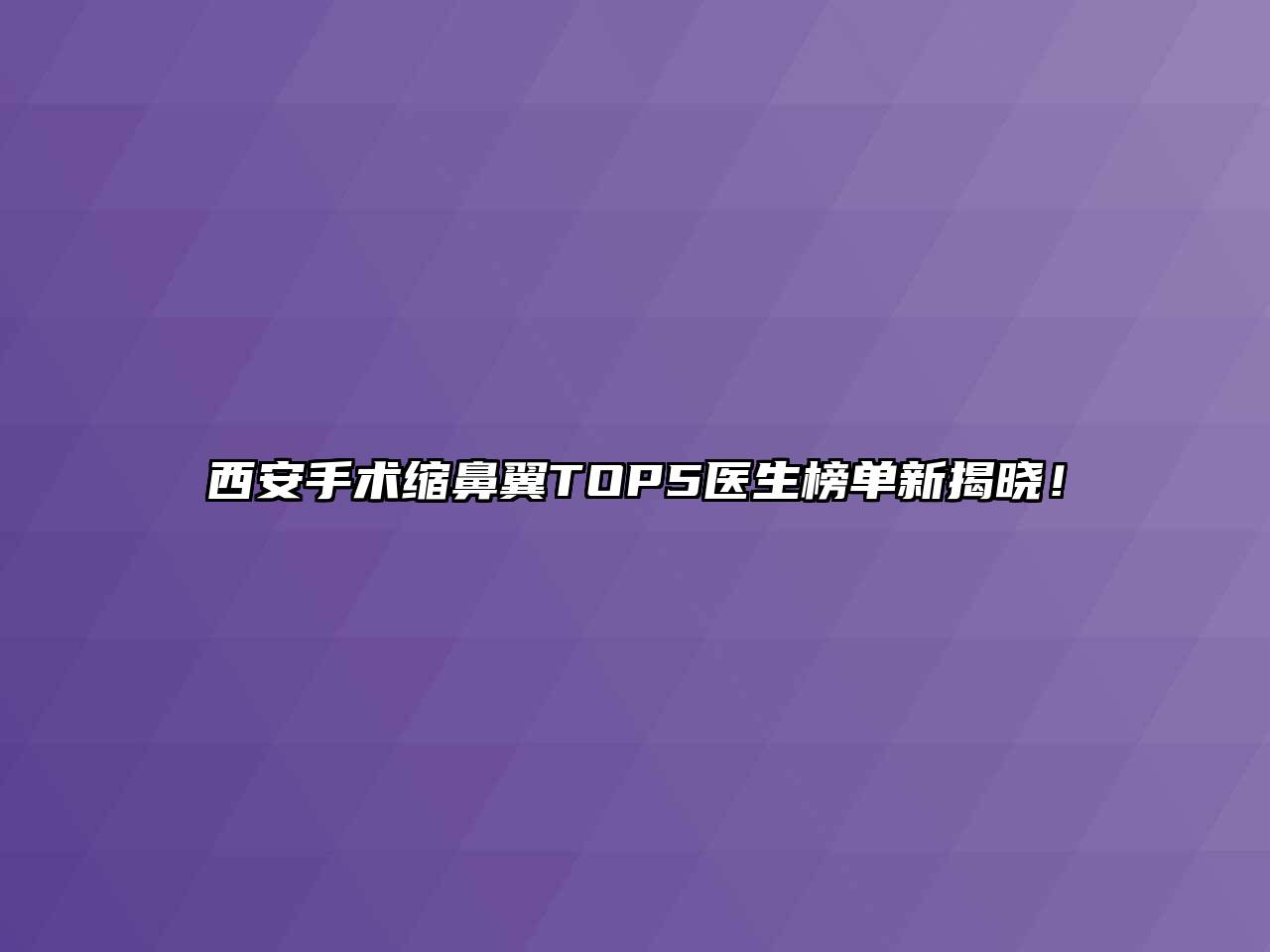 西安手术缩鼻翼TOP5医生榜单新揭晓！