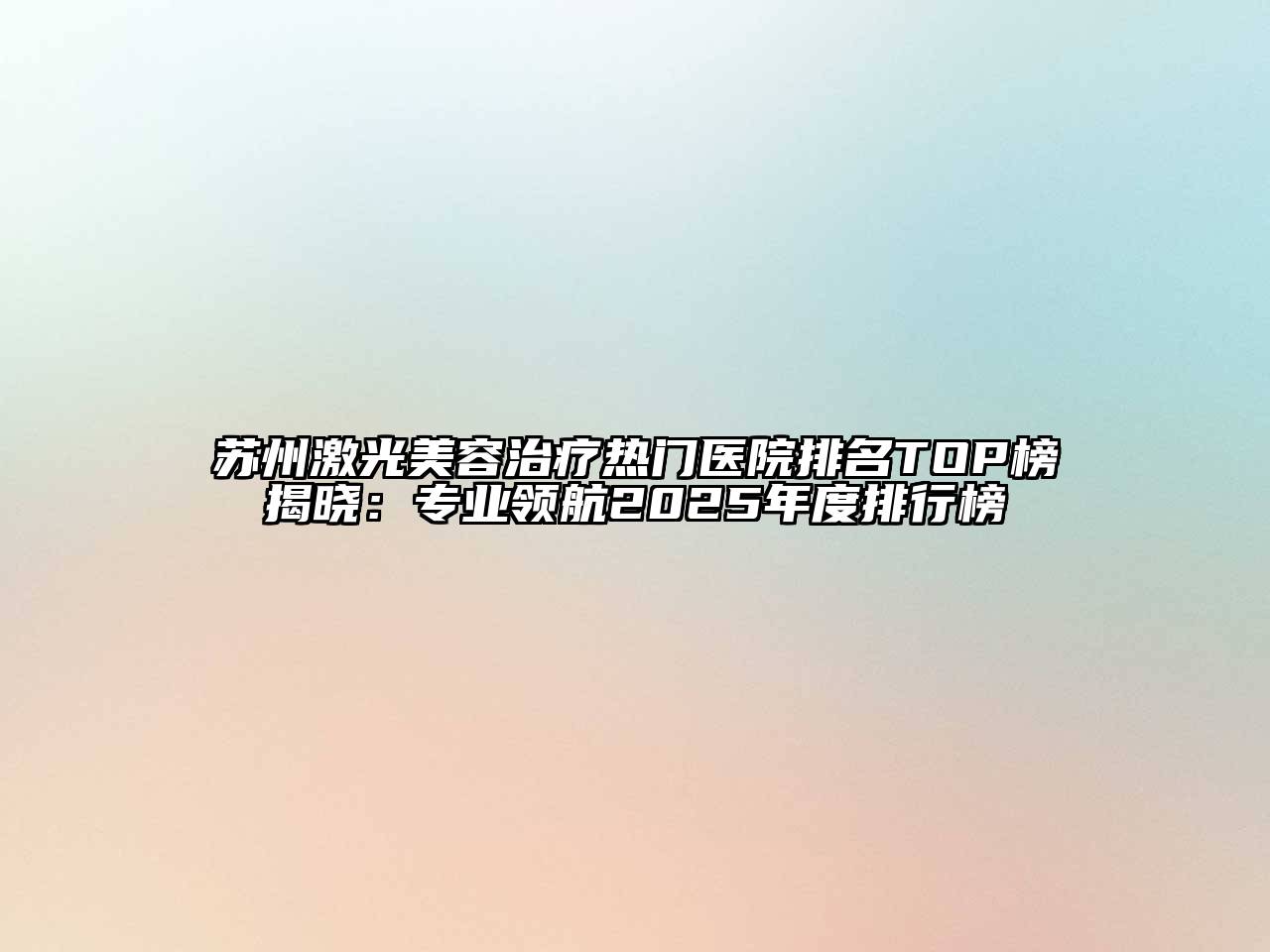 苏州激光江南app官方下载苹果版
治疗热门医院排名TOP榜揭晓：专业领航2025年度排行榜