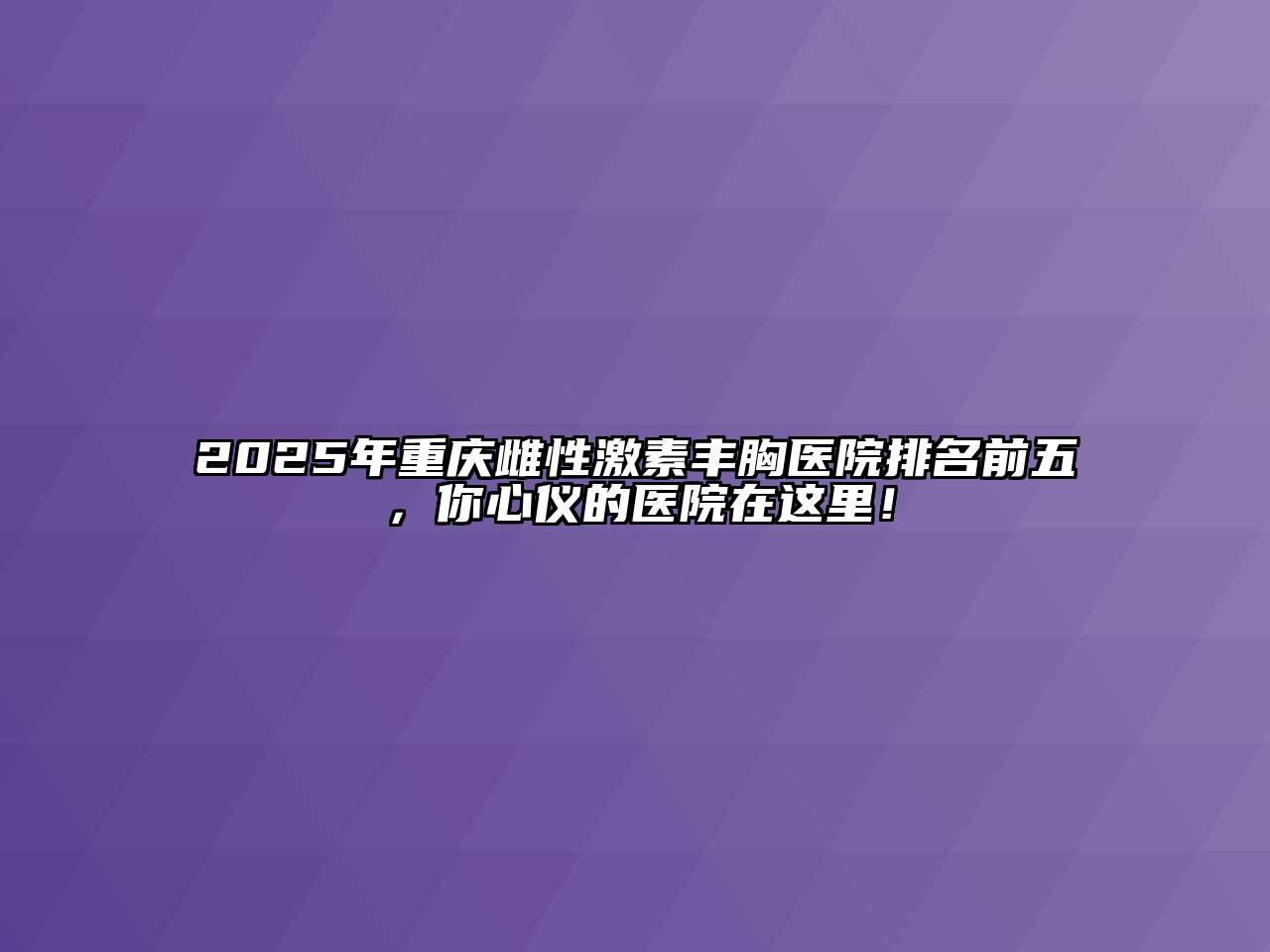 2025年重庆雌性激素丰胸医院排名前五，你心仪的医院在这里！