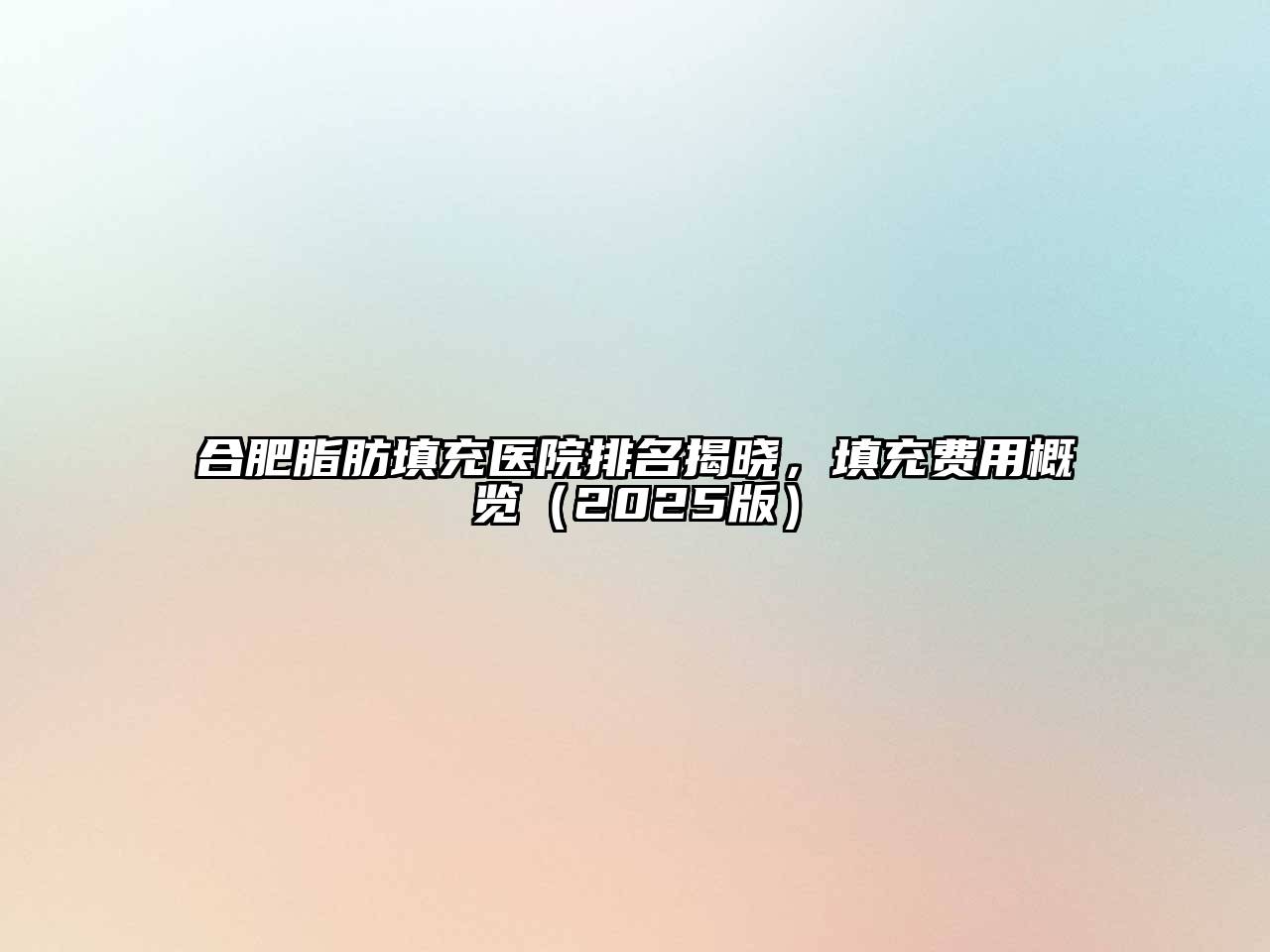 合肥脂肪填充医院排名揭晓，填充费用概览（2025版）