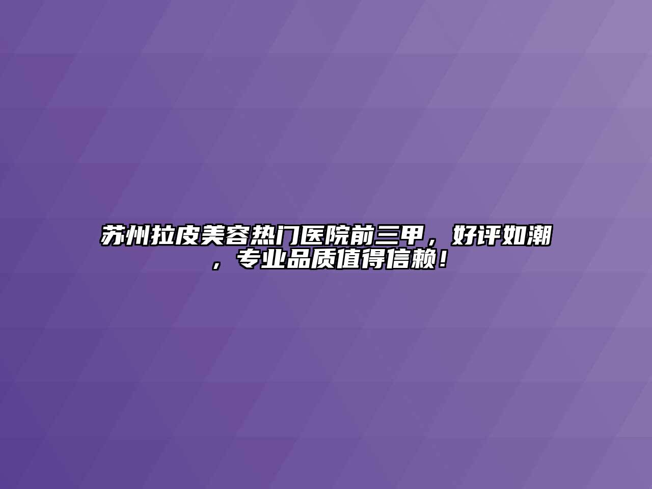 苏州拉皮江南app官方下载苹果版
热门医院前三甲，好评如潮，专业品质值得信赖！