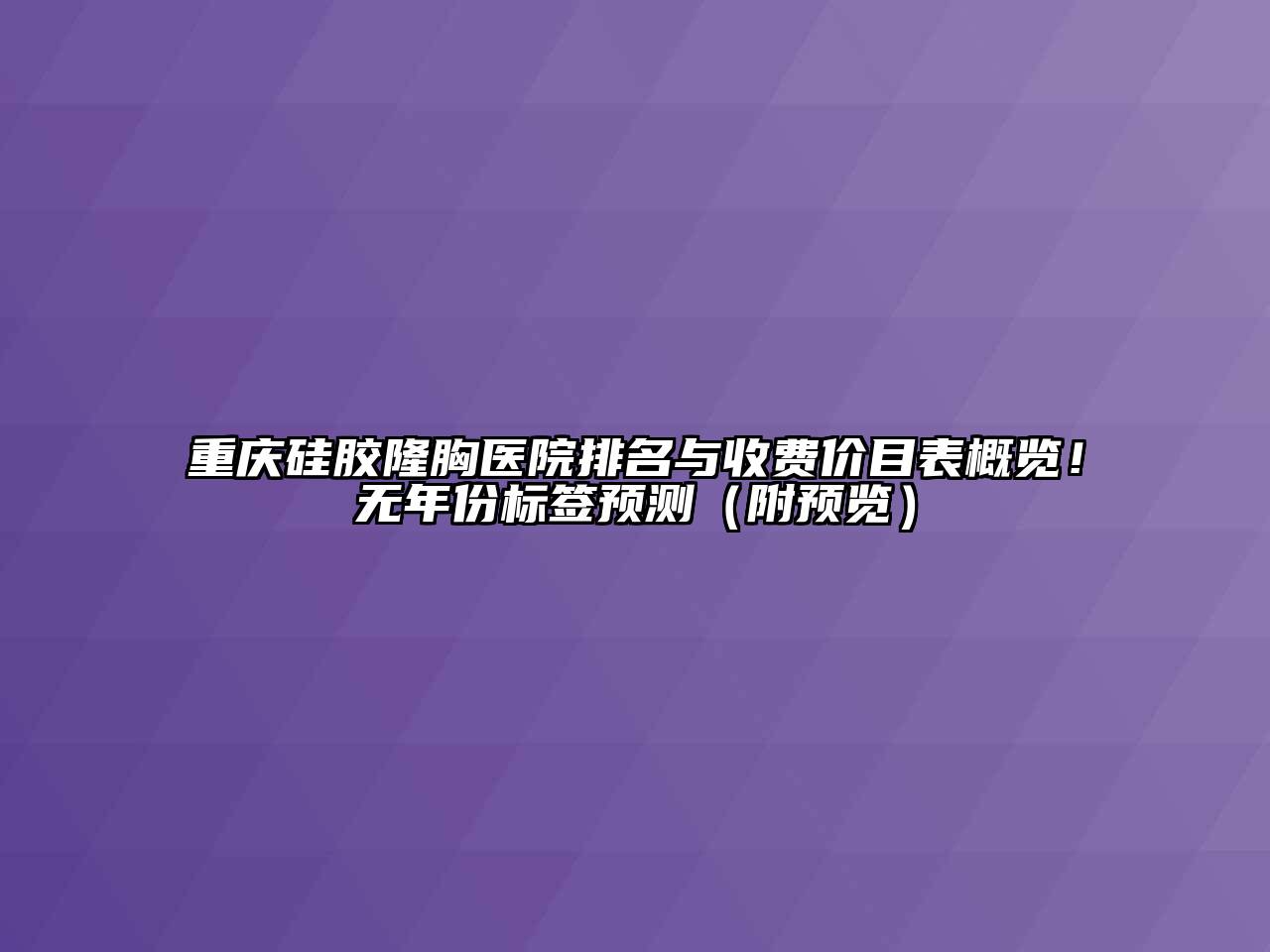 重庆硅胶隆胸医院排名与收费价目表概览！无年份标签预测（附预览）