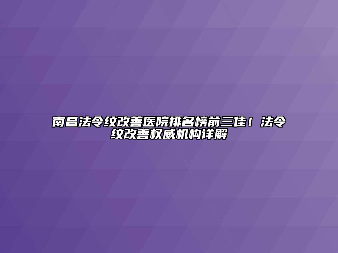 南昌法令纹改善医院排名榜前三佳！法令纹改善权威机构详解