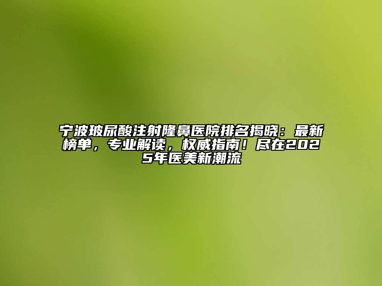 宁波玻尿酸注射隆鼻医院排名揭晓：最新榜单，专业解读，权威指南！尽在2025年医美新潮流