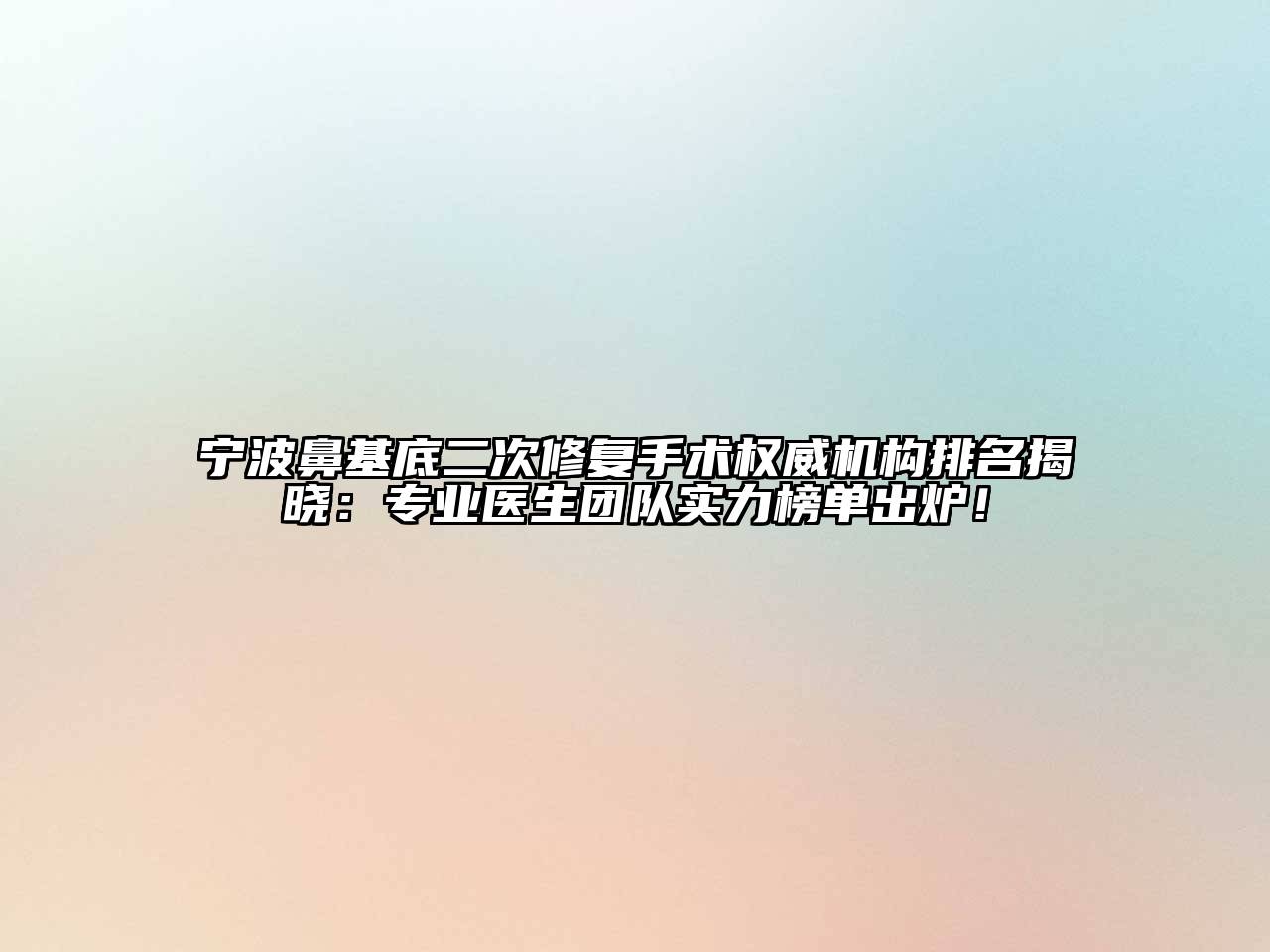 宁波鼻基底二次修复手术权威机构排名揭晓：专业医生团队实力榜单出炉！