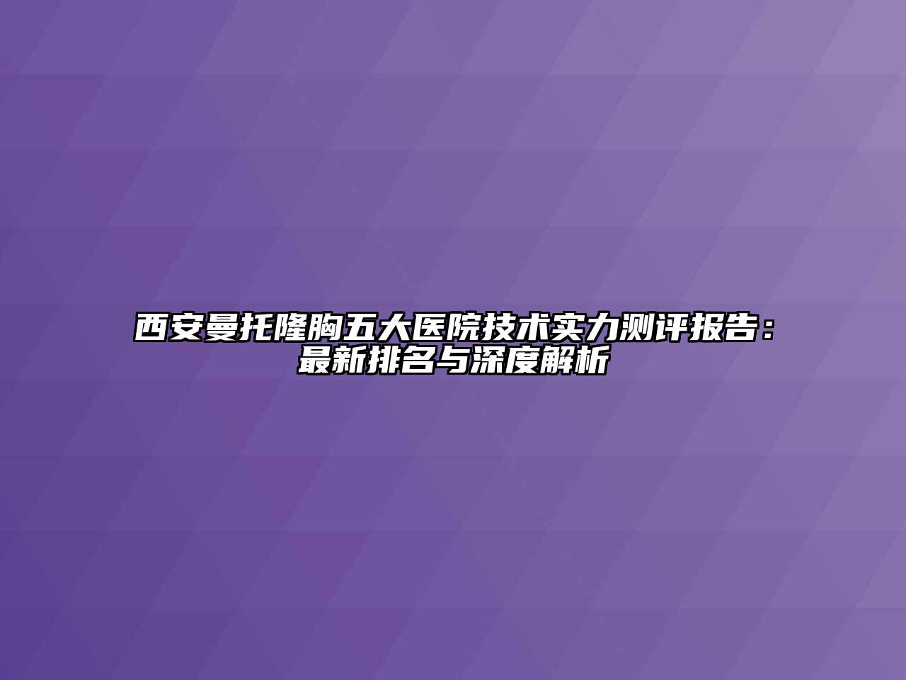 西安曼托隆胸五大医院技术实力测评报告：最新排名与深度解析