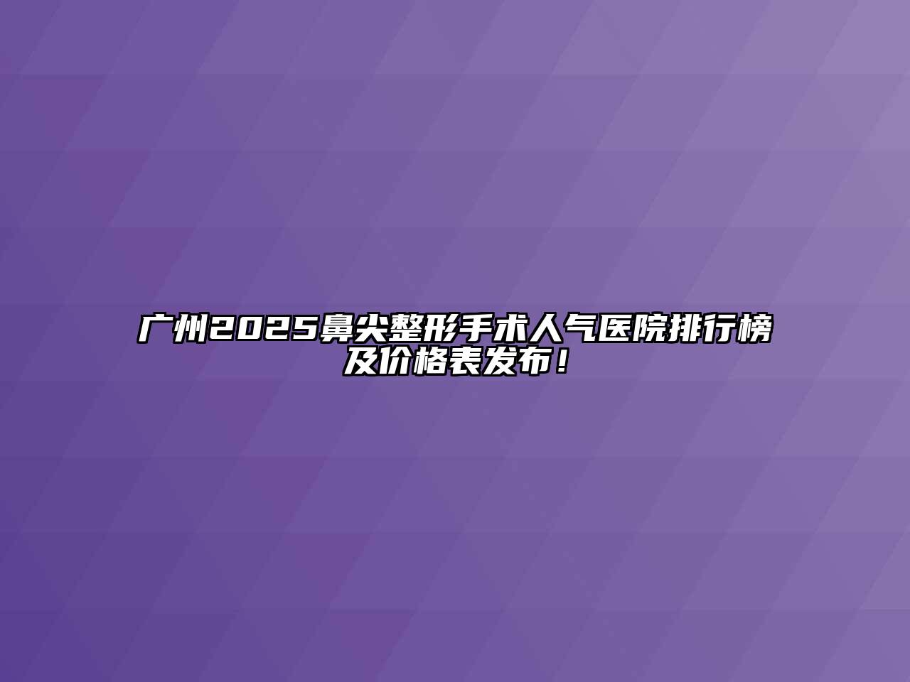 广州2025鼻尖整形手术人气医院排行榜及价格表发布！