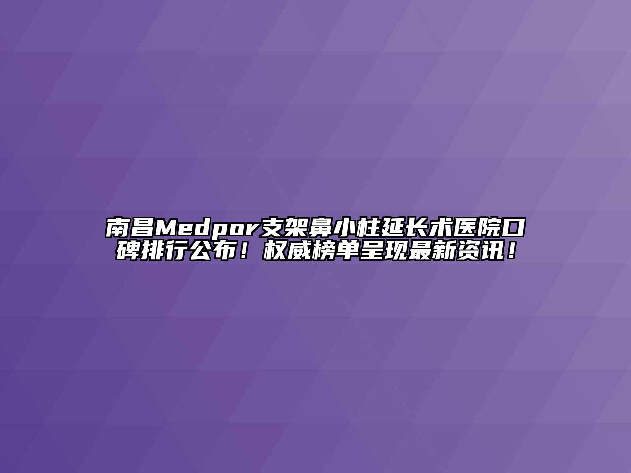 南昌Medpor支架鼻小柱延长术医院口碑排行公布！权威榜单呈现最新资讯！