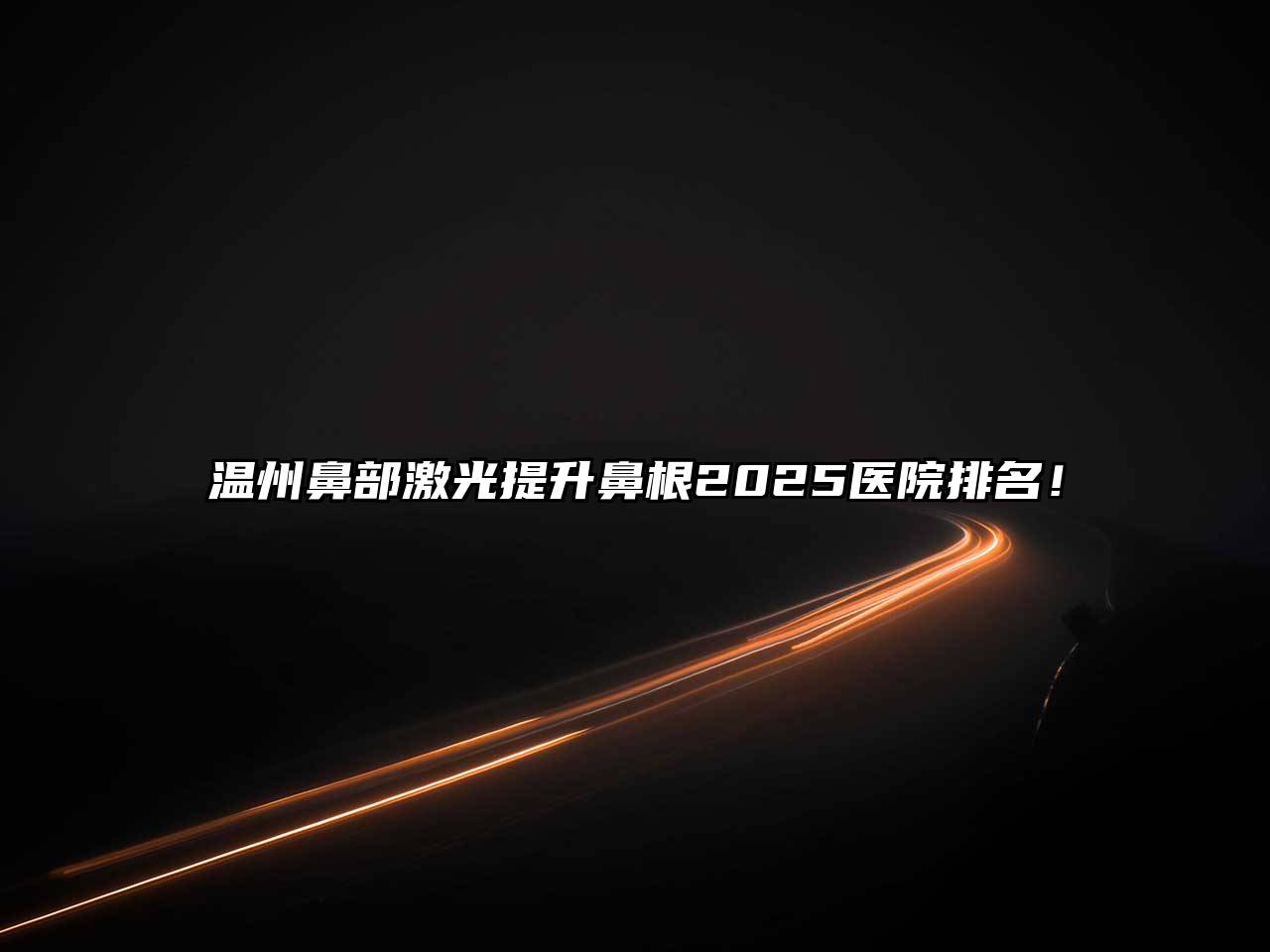 温州鼻部激光提升鼻根2025医院排名！