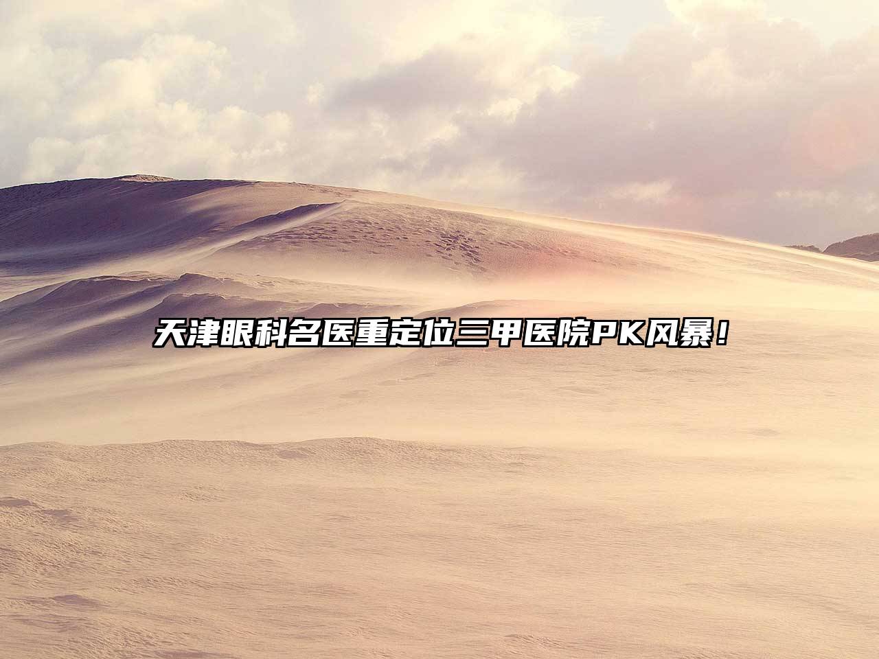 天津眼科名医重定位三甲医院PK风暴！