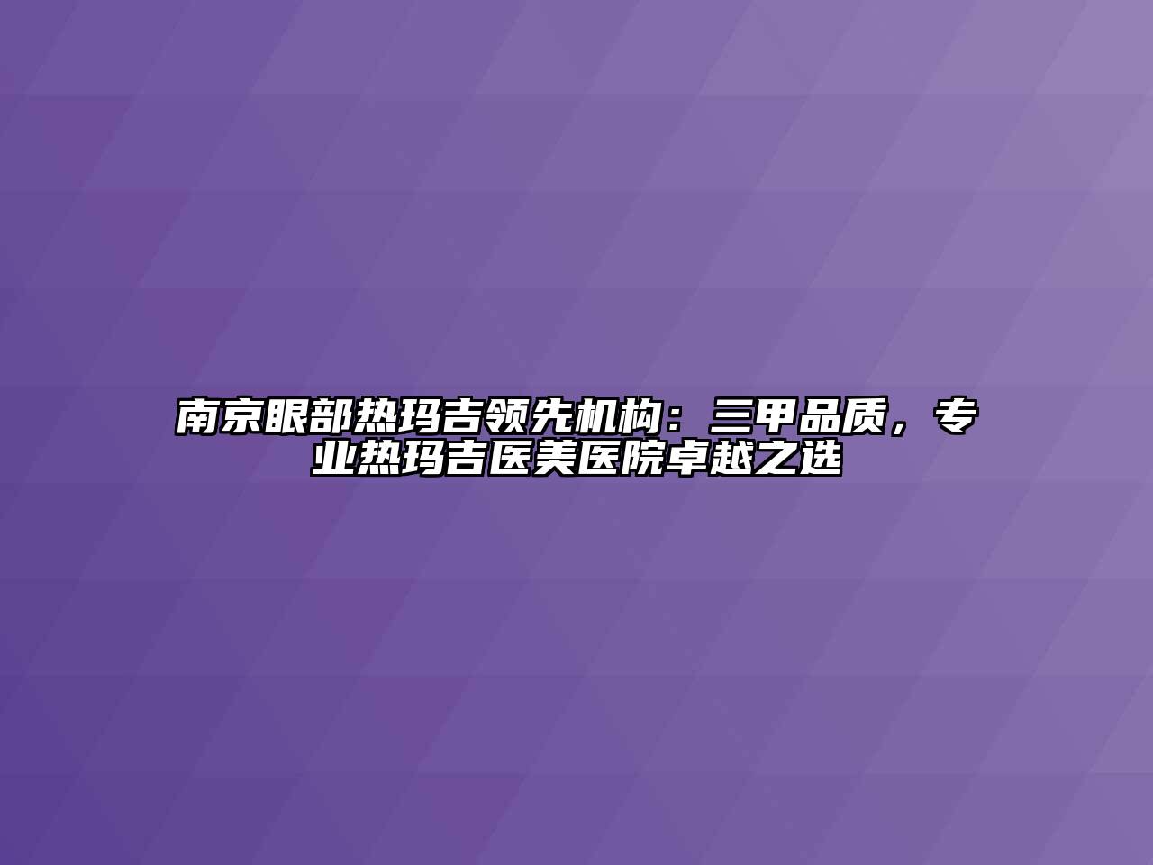 南京眼部热玛吉领先机构：三甲品质，专业热玛吉医美医院卓越之选