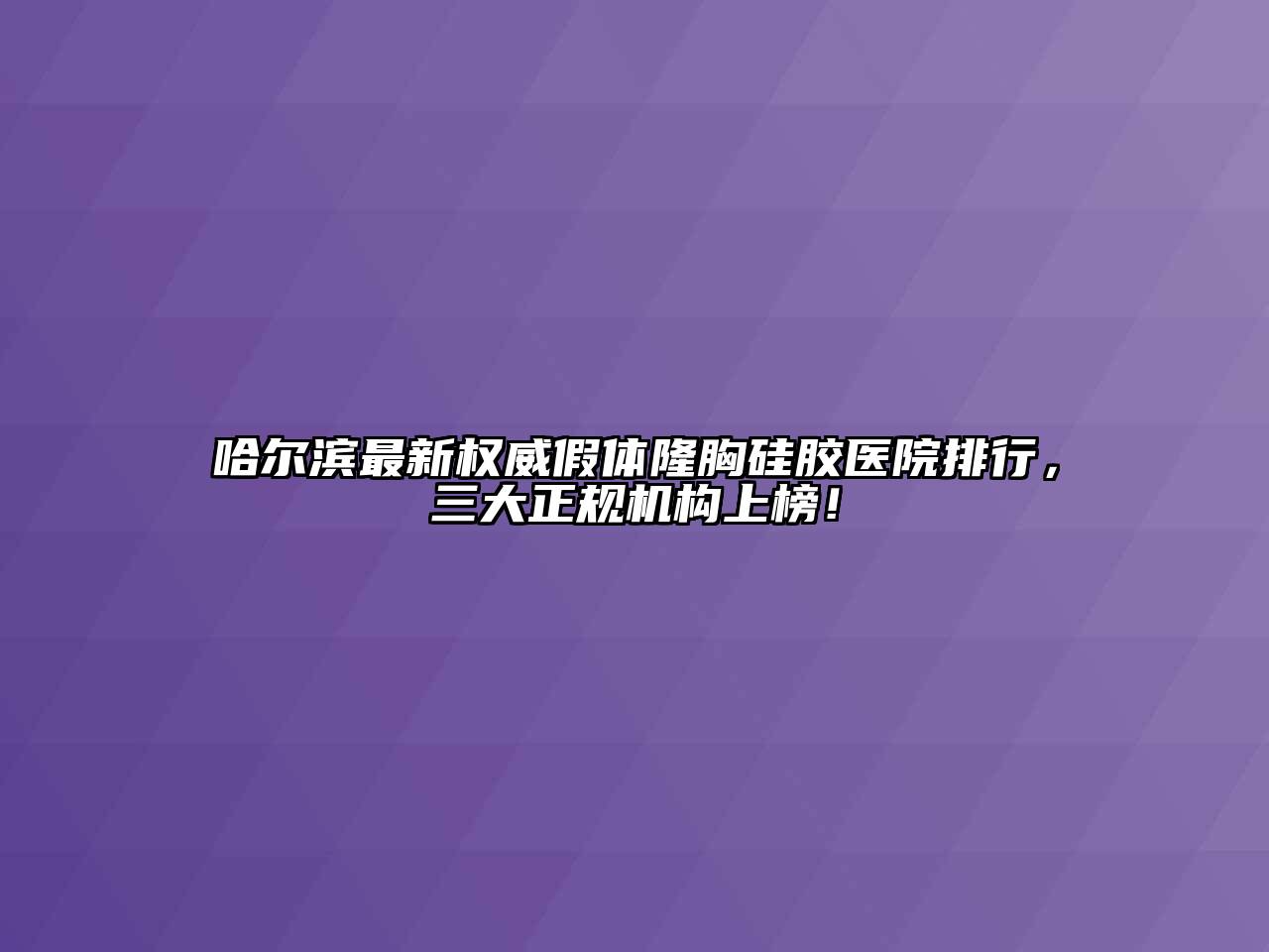 哈尔滨最新权威假体隆胸硅胶医院排行，三大正规机构上榜！