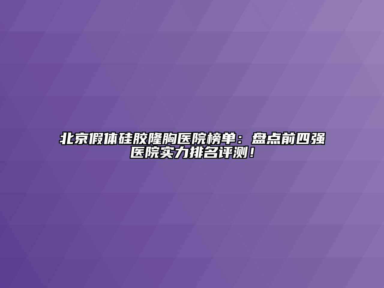 北京假体硅胶隆胸医院榜单：盘点前四强医院实力排名评测！