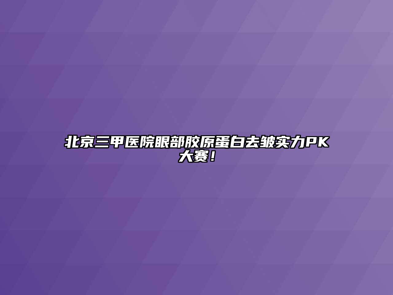 北京三甲医院眼部胶原蛋白去皱实力PK大赛！