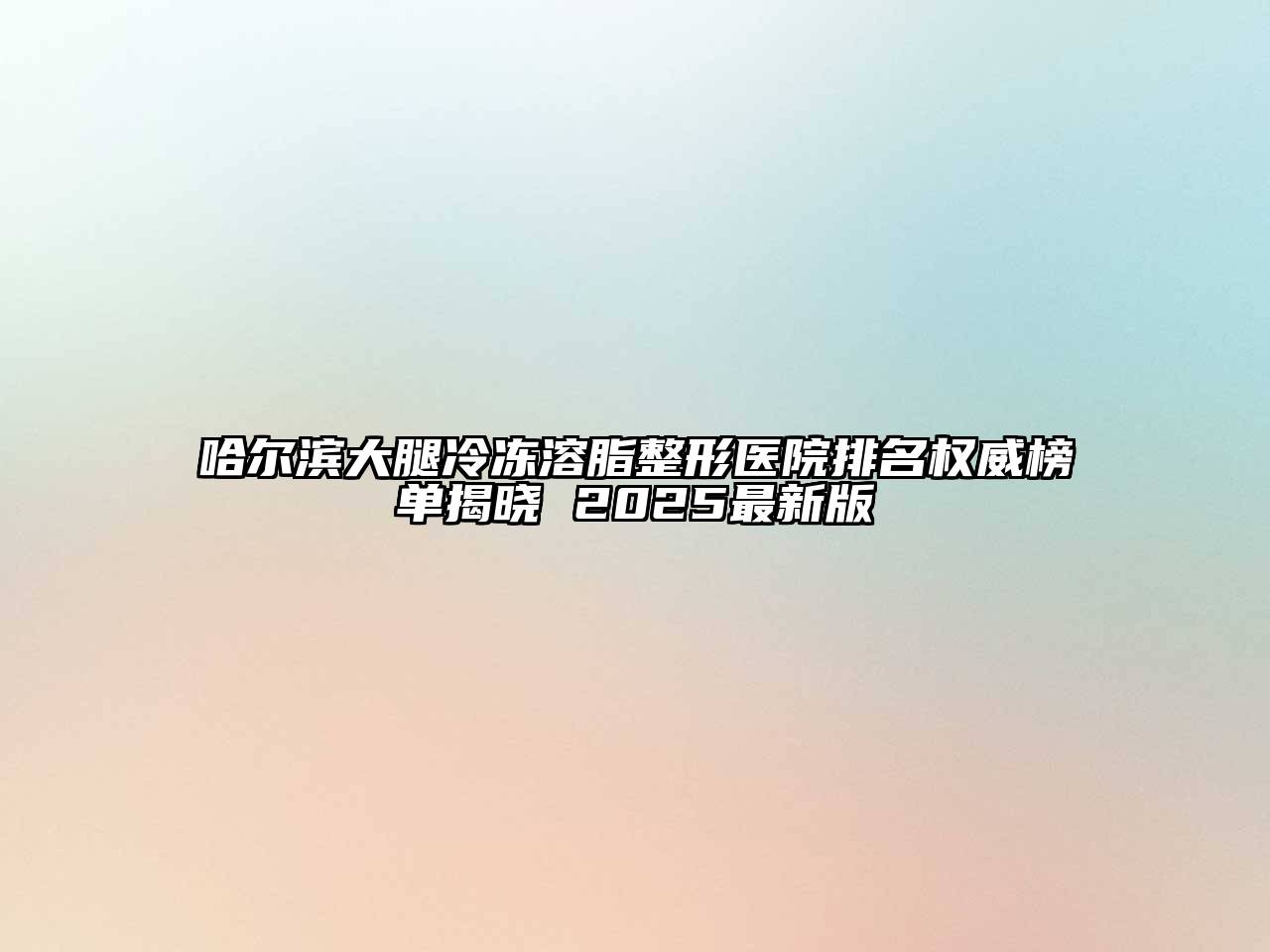 哈尔滨大腿冷冻溶脂整形医院排名权威榜单揭晓 2025最新版