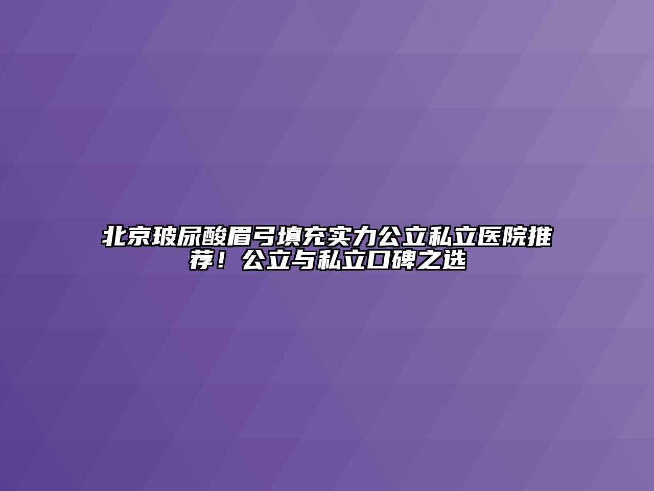 北京玻尿酸眉弓填充实力公立私立医院推荐！公立与私立口碑之选