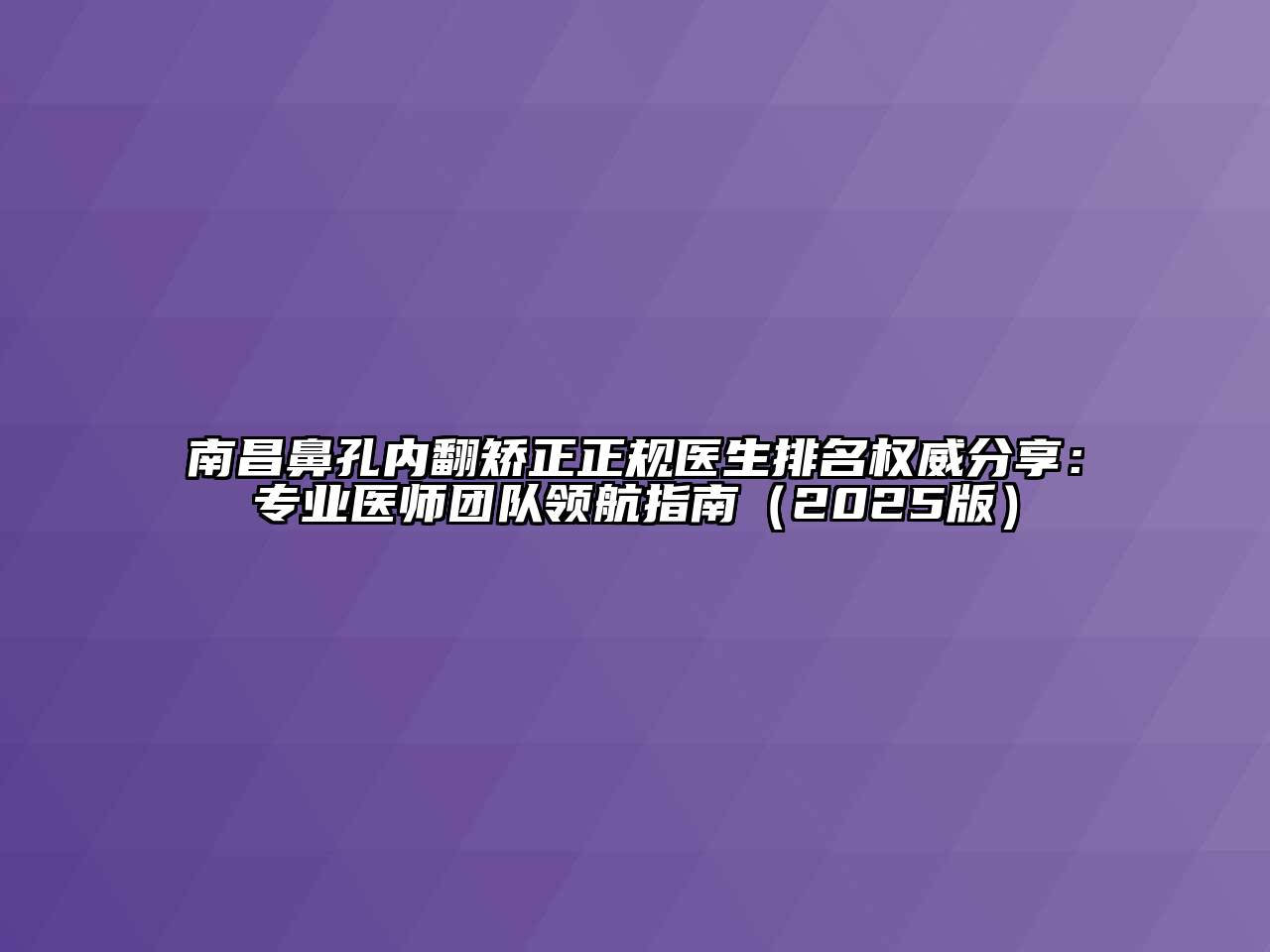 南昌鼻孔内翻矫正正规医生排名权威分享：专业医师团队领航指南（2025版）