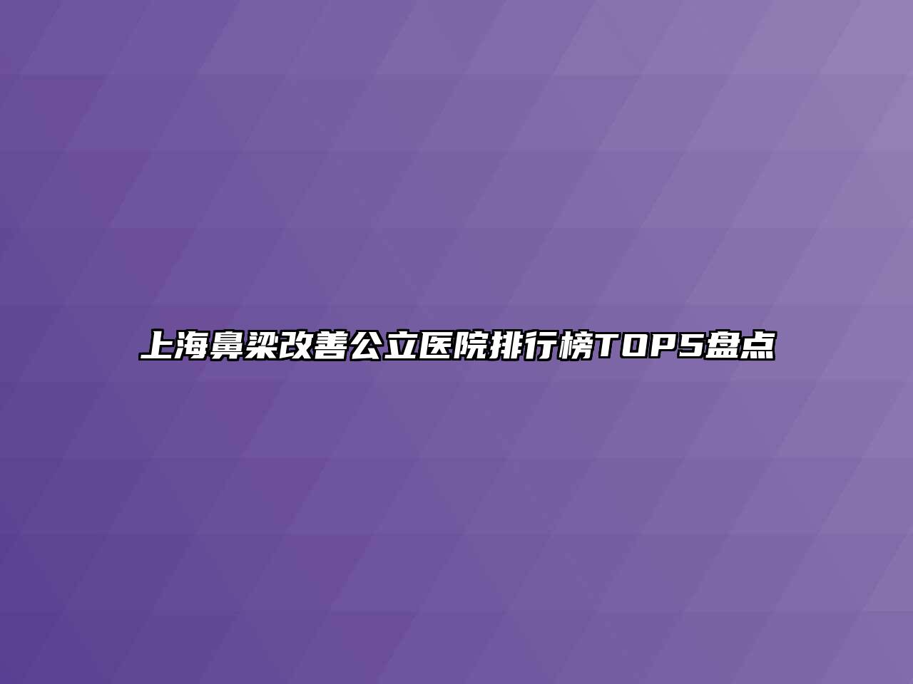 上海鼻梁改善公立医院排行榜TOP5盘点