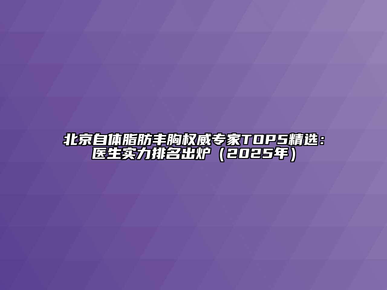 北京自体脂肪丰胸权威专家TOP5精选：医生实力排名出炉（2025年）