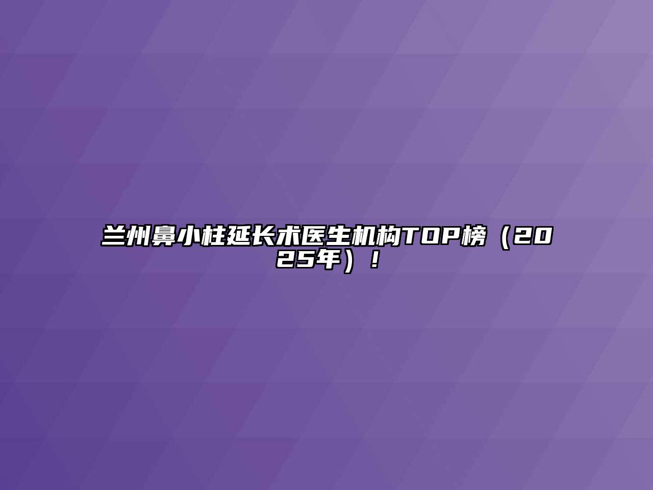 兰州鼻小柱延长术医生机构TOP榜（2025年）！