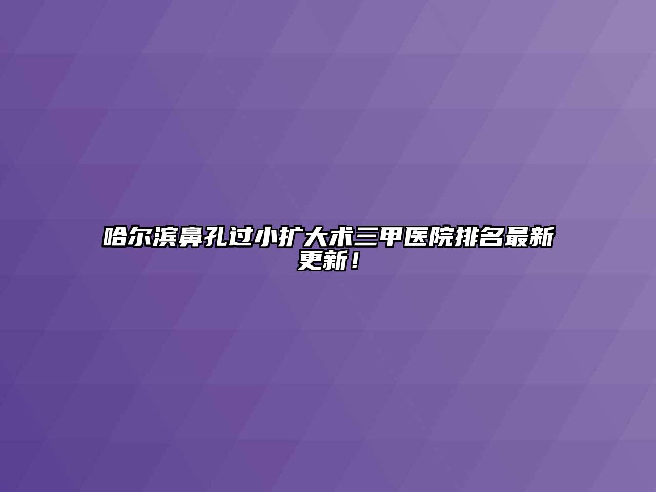 哈尔滨鼻孔过小扩大术三甲医院排名最新更新！