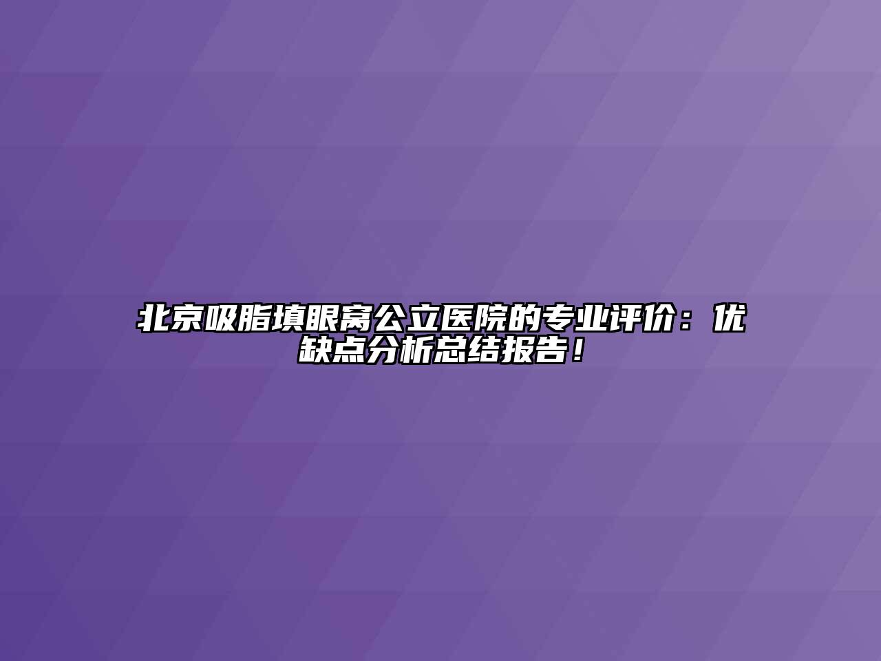 北京吸脂填眼窝公立医院的专业评价：优缺点分析总结报告！