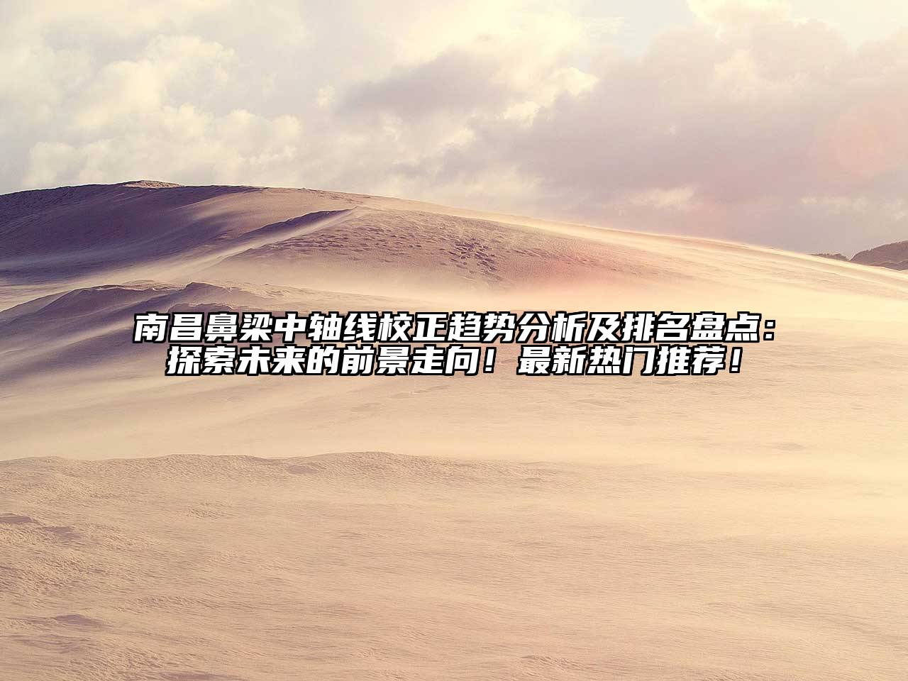 南昌鼻梁中轴线校正趋势分析及排名盘点：探索未来的前景走向！最新热门推荐！