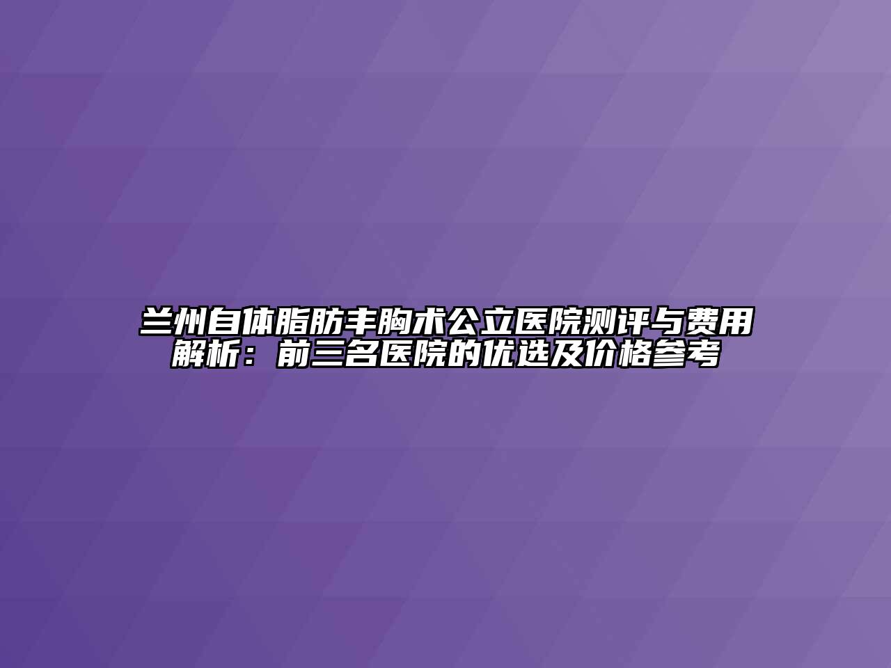 兰州自体脂肪丰胸术公立医院测评与费用解析：前三名医院的优选及价格参考