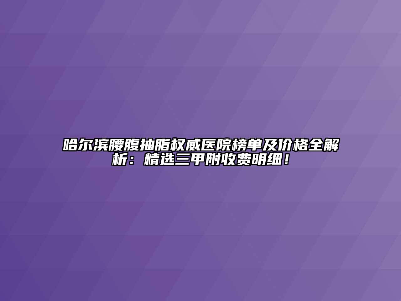 哈尔滨腰腹抽脂权威医院榜单及价格全解析：精选三甲附收费明细！